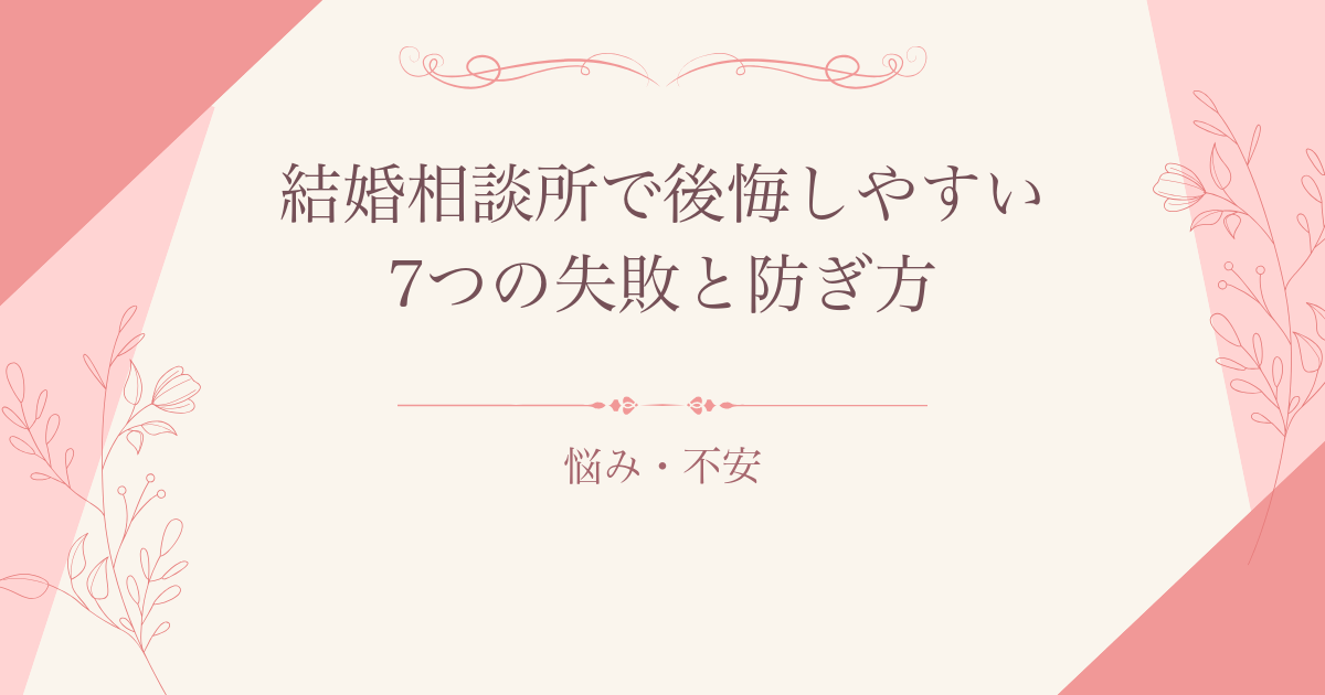 結婚相談所で後悔しやすい7つの失敗と防ぎ方
