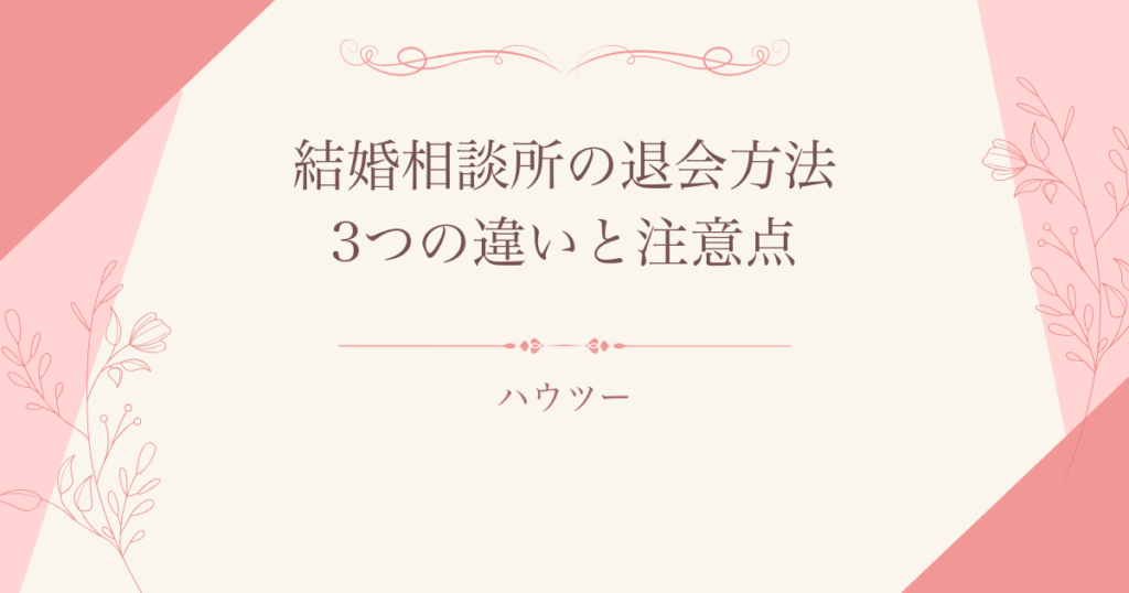 結婚相談所の退会方法と3つの違い・注意点