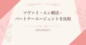 ツヴァイ・エン婚活エージェント・パートナーエージェントを30代女性向けに比較
