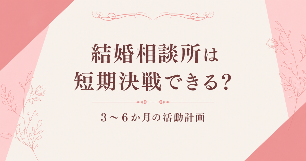 結婚相談所は短期決戦できる？3〜6か月の活動計画