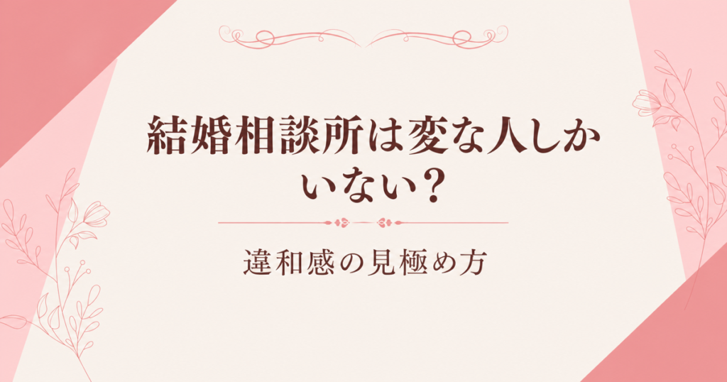 結婚相談所は変な人しかいない？違和感の見極め方