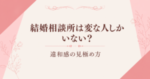 結婚相談所は変な人しかいない？違和感の見極め方